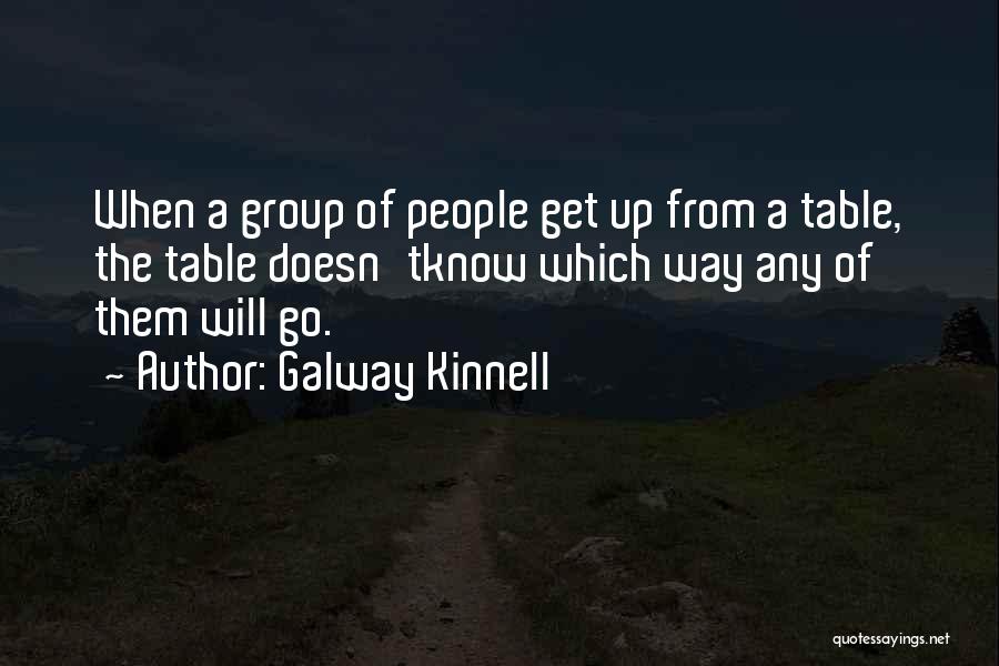 Galway Kinnell Quotes: When A Group Of People Get Up From A Table, The Table Doesn'tknow Which Way Any Of Them Will Go.