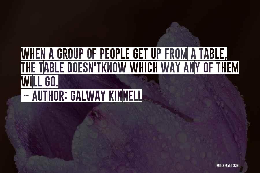 Galway Kinnell Quotes: When A Group Of People Get Up From A Table, The Table Doesn'tknow Which Way Any Of Them Will Go.
