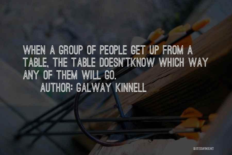 Galway Kinnell Quotes: When A Group Of People Get Up From A Table, The Table Doesn'tknow Which Way Any Of Them Will Go.