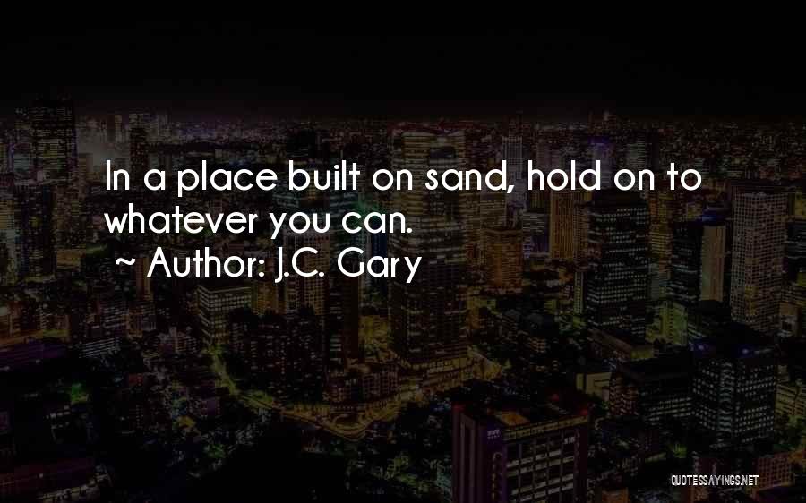 J.C. Gary Quotes: In A Place Built On Sand, Hold On To Whatever You Can.