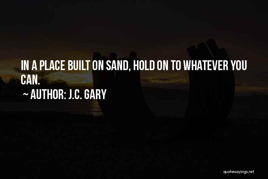 J.C. Gary Quotes: In A Place Built On Sand, Hold On To Whatever You Can.