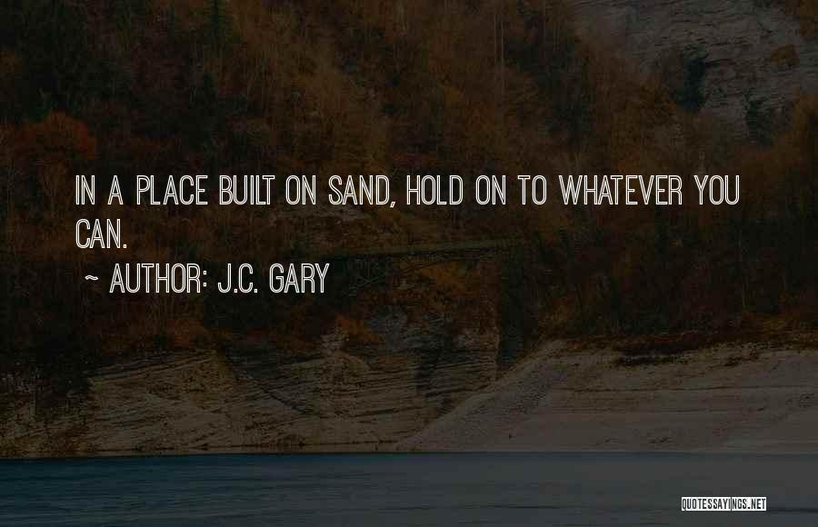 J.C. Gary Quotes: In A Place Built On Sand, Hold On To Whatever You Can.