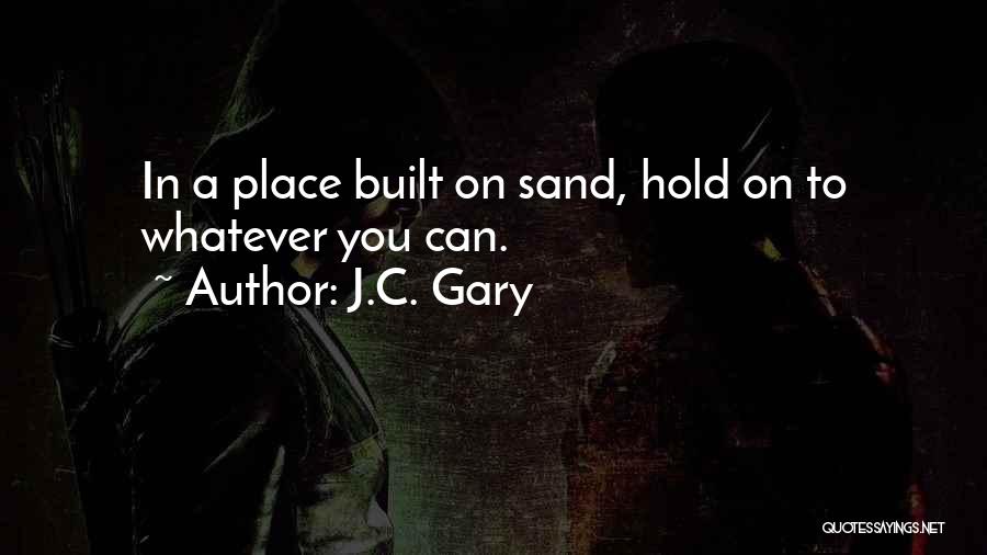 J.C. Gary Quotes: In A Place Built On Sand, Hold On To Whatever You Can.