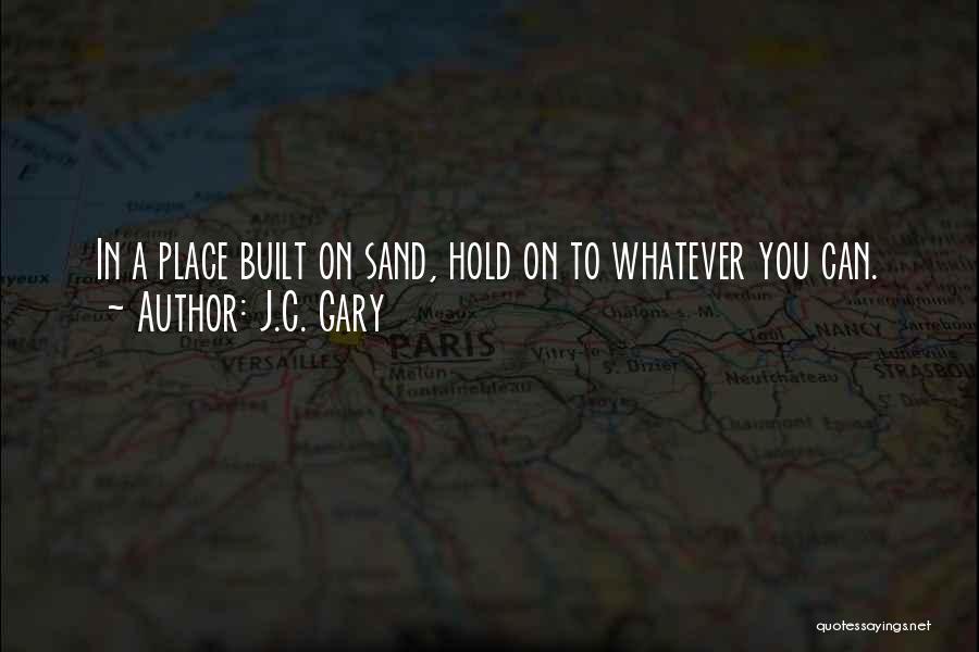 J.C. Gary Quotes: In A Place Built On Sand, Hold On To Whatever You Can.