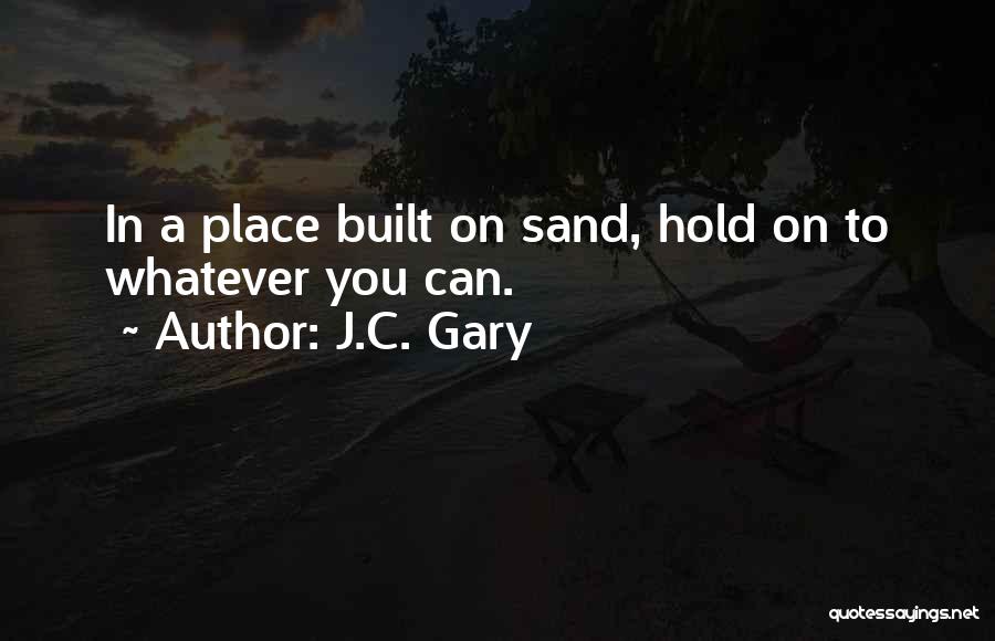 J.C. Gary Quotes: In A Place Built On Sand, Hold On To Whatever You Can.