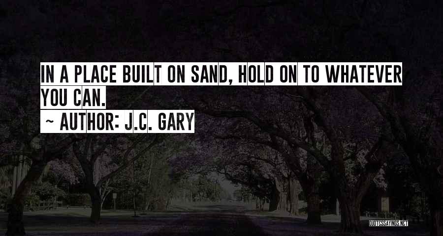 J.C. Gary Quotes: In A Place Built On Sand, Hold On To Whatever You Can.