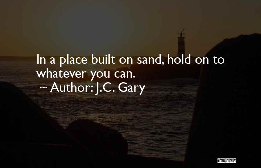 J.C. Gary Quotes: In A Place Built On Sand, Hold On To Whatever You Can.