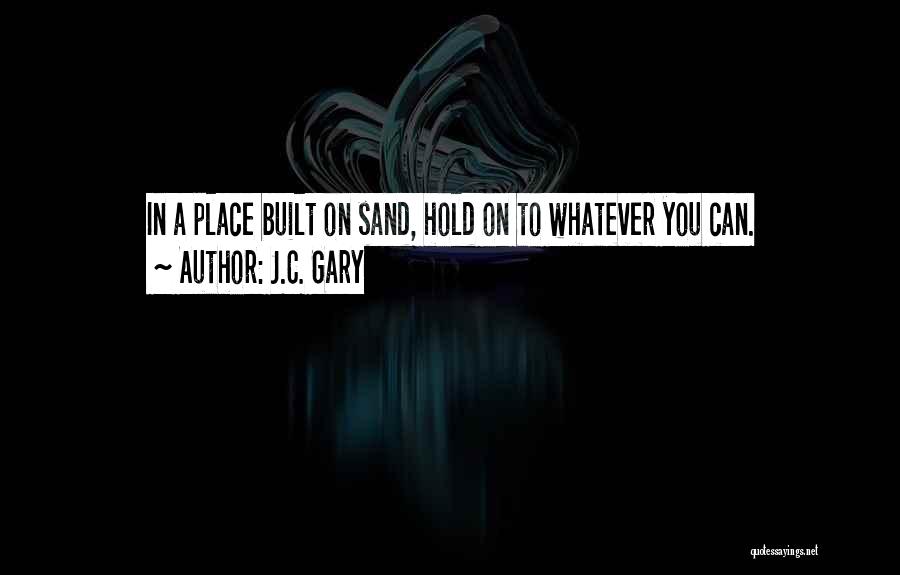 J.C. Gary Quotes: In A Place Built On Sand, Hold On To Whatever You Can.