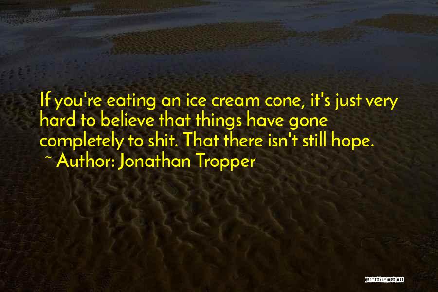 Jonathan Tropper Quotes: If You're Eating An Ice Cream Cone, It's Just Very Hard To Believe That Things Have Gone Completely To Shit.