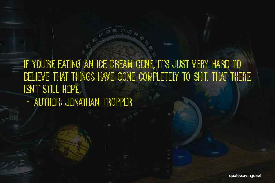 Jonathan Tropper Quotes: If You're Eating An Ice Cream Cone, It's Just Very Hard To Believe That Things Have Gone Completely To Shit.