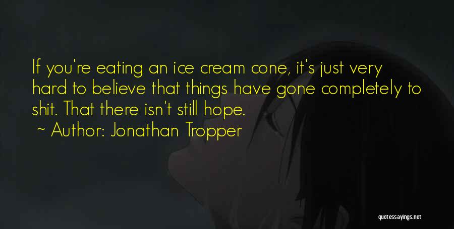 Jonathan Tropper Quotes: If You're Eating An Ice Cream Cone, It's Just Very Hard To Believe That Things Have Gone Completely To Shit.