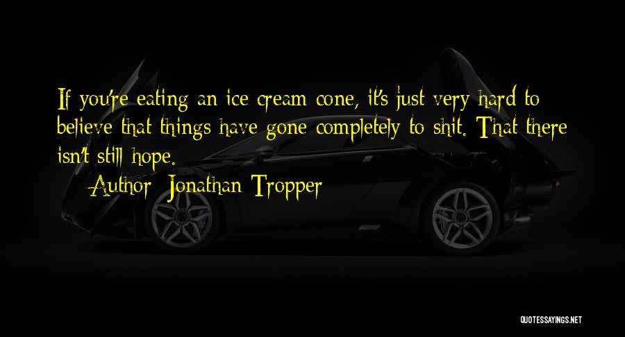 Jonathan Tropper Quotes: If You're Eating An Ice Cream Cone, It's Just Very Hard To Believe That Things Have Gone Completely To Shit.