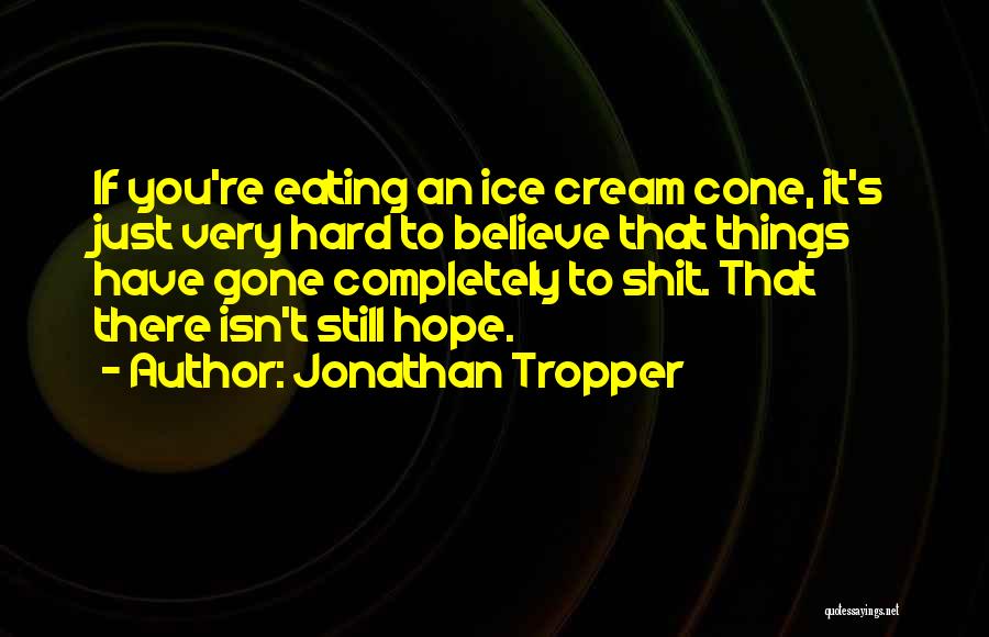 Jonathan Tropper Quotes: If You're Eating An Ice Cream Cone, It's Just Very Hard To Believe That Things Have Gone Completely To Shit.