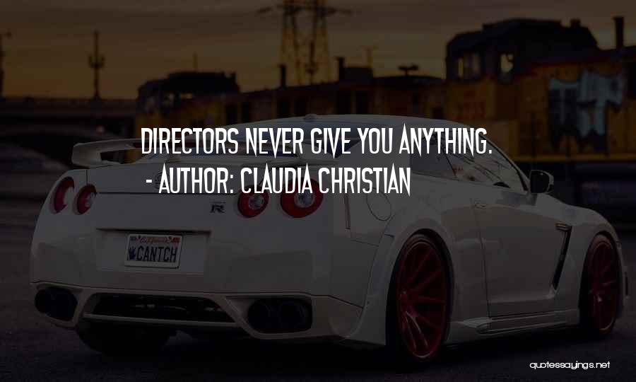 Claudia Christian Quotes: Directors Never Give You Anything.