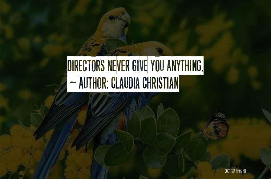 Claudia Christian Quotes: Directors Never Give You Anything.