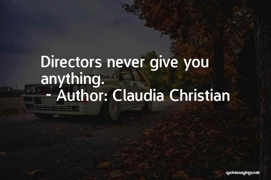 Claudia Christian Quotes: Directors Never Give You Anything.