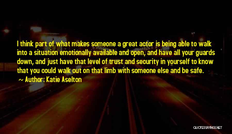 Katie Aselton Quotes: I Think Part Of What Makes Someone A Great Actor Is Being Able To Walk Into A Situation Emotionally Available
