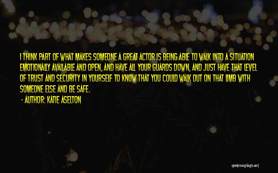 Katie Aselton Quotes: I Think Part Of What Makes Someone A Great Actor Is Being Able To Walk Into A Situation Emotionally Available