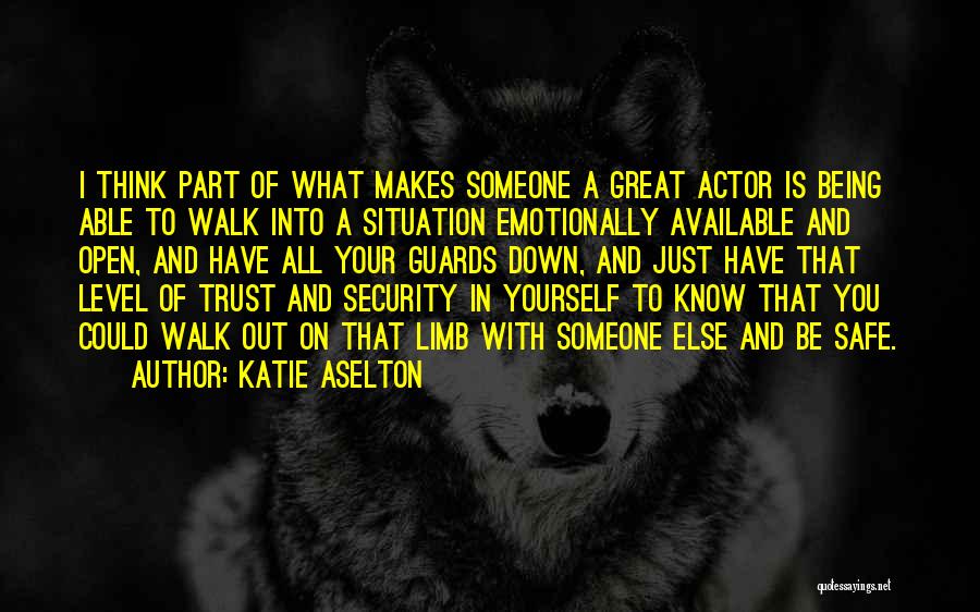 Katie Aselton Quotes: I Think Part Of What Makes Someone A Great Actor Is Being Able To Walk Into A Situation Emotionally Available