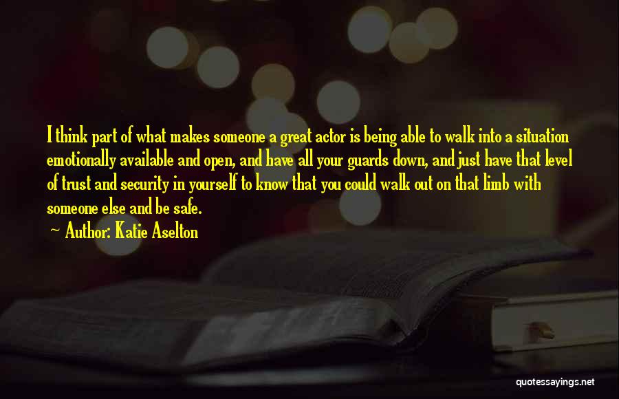 Katie Aselton Quotes: I Think Part Of What Makes Someone A Great Actor Is Being Able To Walk Into A Situation Emotionally Available