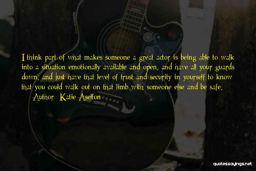 Katie Aselton Quotes: I Think Part Of What Makes Someone A Great Actor Is Being Able To Walk Into A Situation Emotionally Available