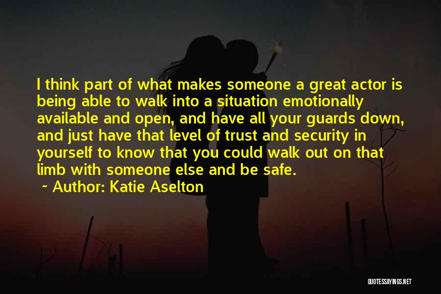 Katie Aselton Quotes: I Think Part Of What Makes Someone A Great Actor Is Being Able To Walk Into A Situation Emotionally Available