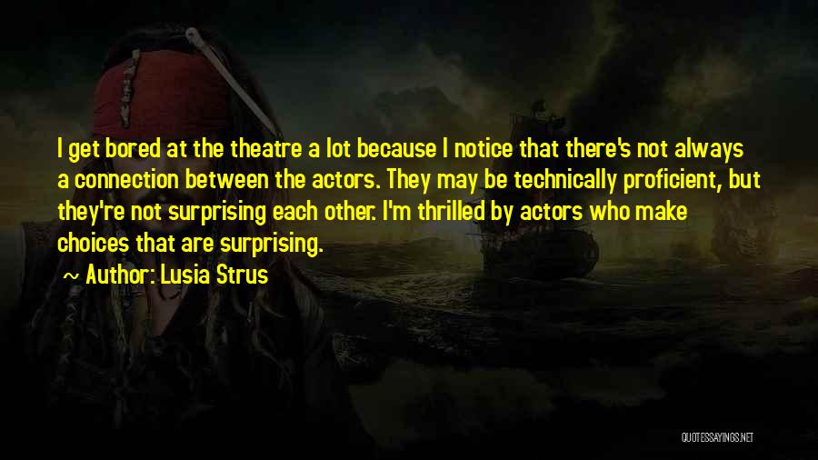 Lusia Strus Quotes: I Get Bored At The Theatre A Lot Because I Notice That There's Not Always A Connection Between The Actors.