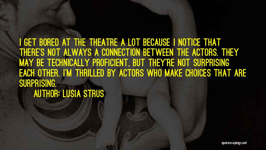 Lusia Strus Quotes: I Get Bored At The Theatre A Lot Because I Notice That There's Not Always A Connection Between The Actors.