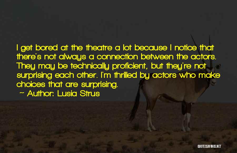 Lusia Strus Quotes: I Get Bored At The Theatre A Lot Because I Notice That There's Not Always A Connection Between The Actors.