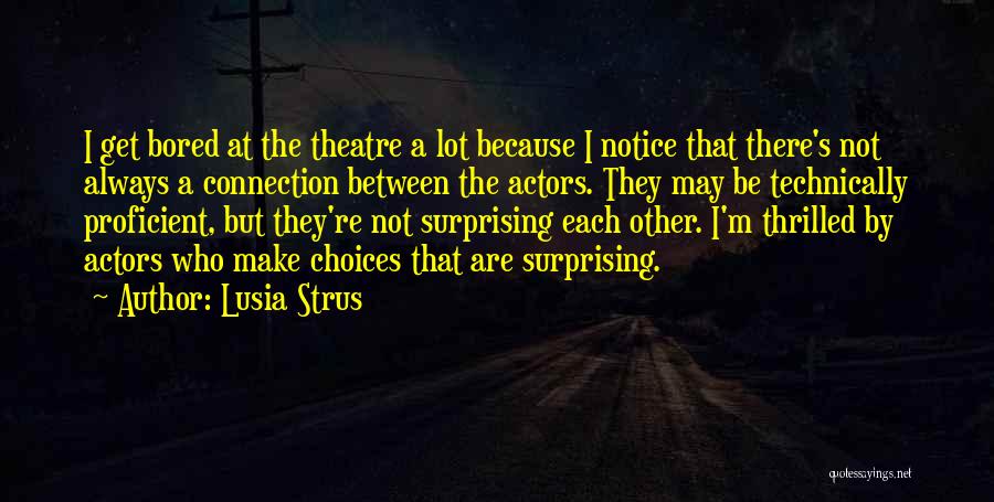 Lusia Strus Quotes: I Get Bored At The Theatre A Lot Because I Notice That There's Not Always A Connection Between The Actors.