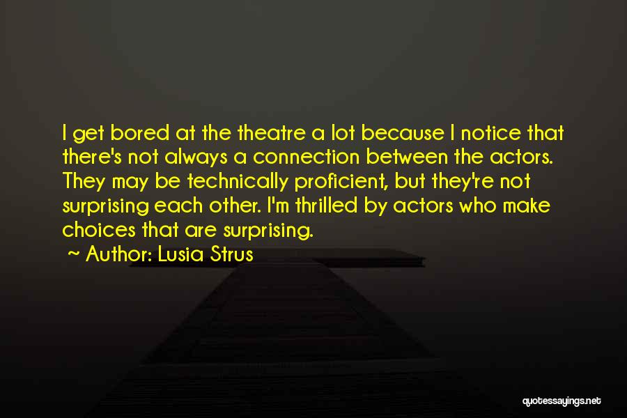 Lusia Strus Quotes: I Get Bored At The Theatre A Lot Because I Notice That There's Not Always A Connection Between The Actors.