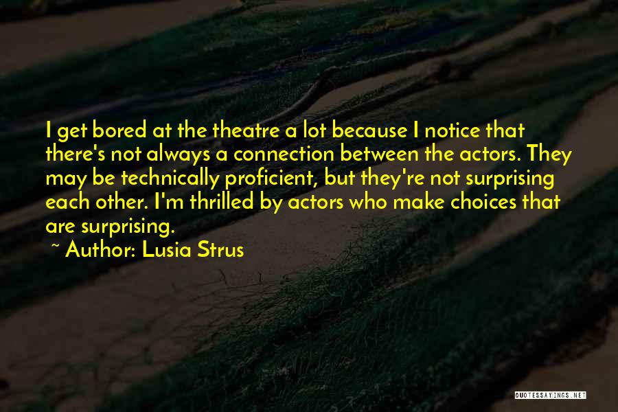 Lusia Strus Quotes: I Get Bored At The Theatre A Lot Because I Notice That There's Not Always A Connection Between The Actors.