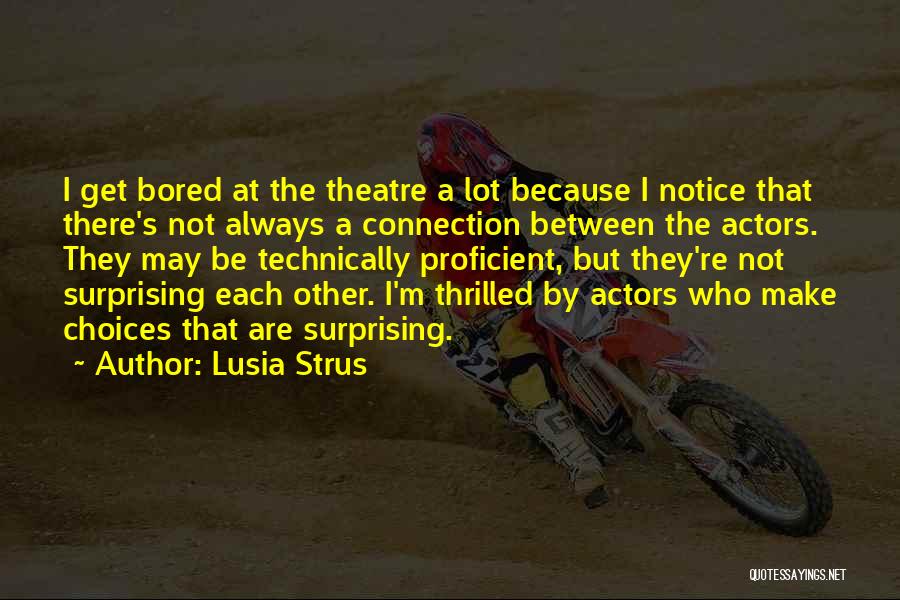 Lusia Strus Quotes: I Get Bored At The Theatre A Lot Because I Notice That There's Not Always A Connection Between The Actors.