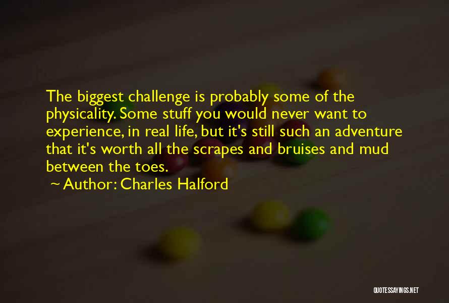 Charles Halford Quotes: The Biggest Challenge Is Probably Some Of The Physicality. Some Stuff You Would Never Want To Experience, In Real Life,