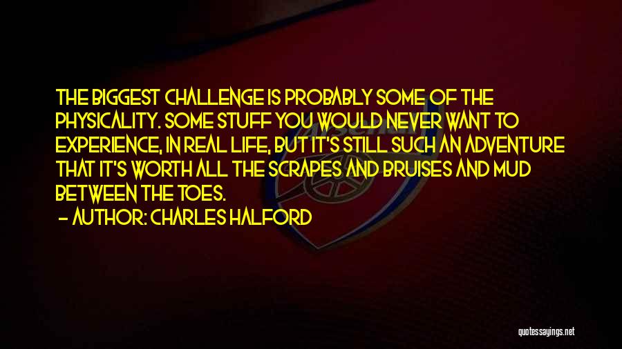 Charles Halford Quotes: The Biggest Challenge Is Probably Some Of The Physicality. Some Stuff You Would Never Want To Experience, In Real Life,