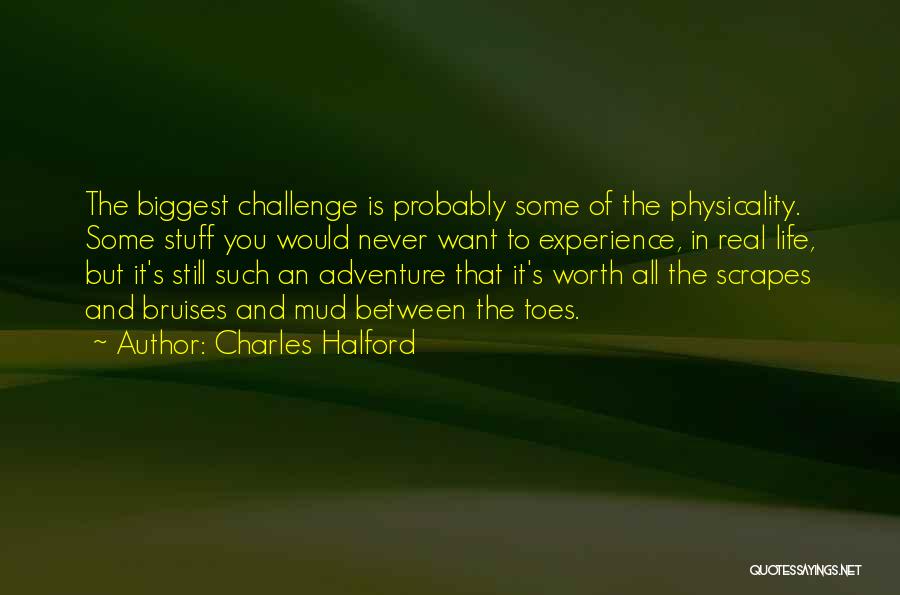 Charles Halford Quotes: The Biggest Challenge Is Probably Some Of The Physicality. Some Stuff You Would Never Want To Experience, In Real Life,