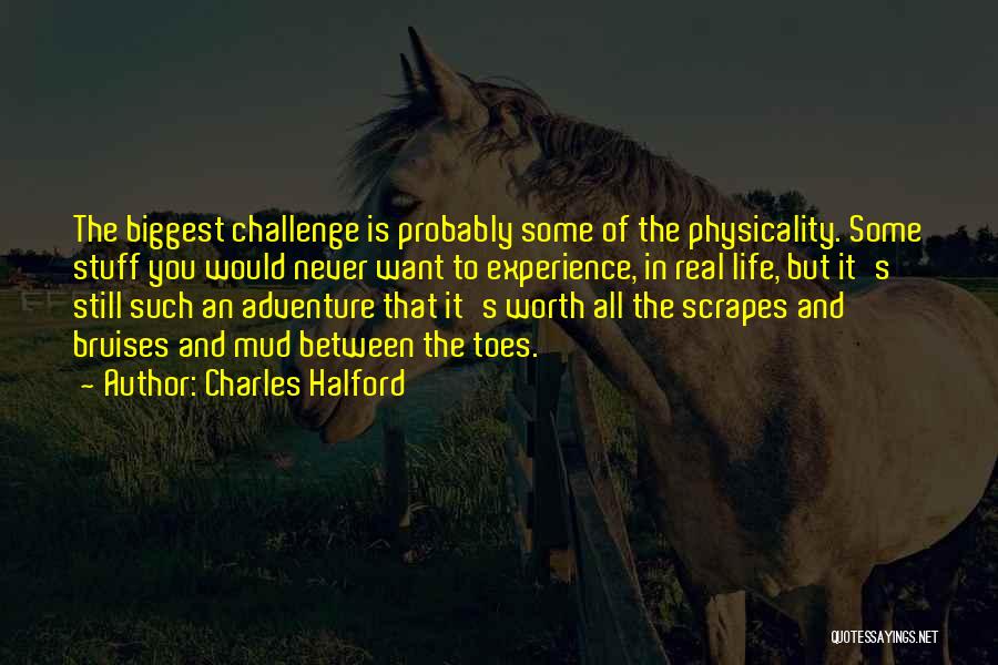 Charles Halford Quotes: The Biggest Challenge Is Probably Some Of The Physicality. Some Stuff You Would Never Want To Experience, In Real Life,