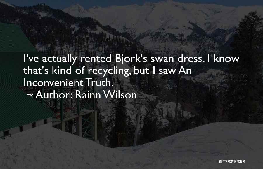 Rainn Wilson Quotes: I've Actually Rented Bjork's Swan Dress. I Know That's Kind Of Recycling, But I Saw An Inconvenient Truth.