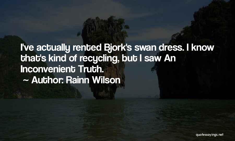 Rainn Wilson Quotes: I've Actually Rented Bjork's Swan Dress. I Know That's Kind Of Recycling, But I Saw An Inconvenient Truth.