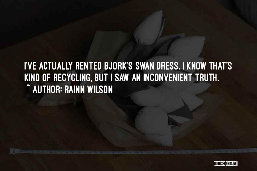 Rainn Wilson Quotes: I've Actually Rented Bjork's Swan Dress. I Know That's Kind Of Recycling, But I Saw An Inconvenient Truth.