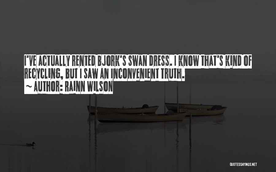 Rainn Wilson Quotes: I've Actually Rented Bjork's Swan Dress. I Know That's Kind Of Recycling, But I Saw An Inconvenient Truth.