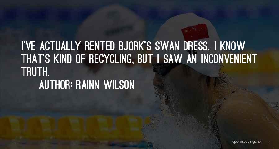 Rainn Wilson Quotes: I've Actually Rented Bjork's Swan Dress. I Know That's Kind Of Recycling, But I Saw An Inconvenient Truth.