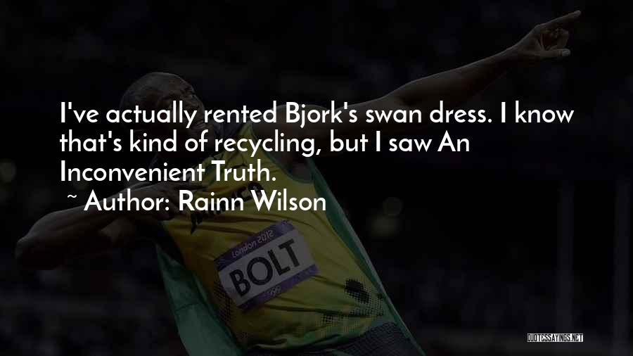 Rainn Wilson Quotes: I've Actually Rented Bjork's Swan Dress. I Know That's Kind Of Recycling, But I Saw An Inconvenient Truth.