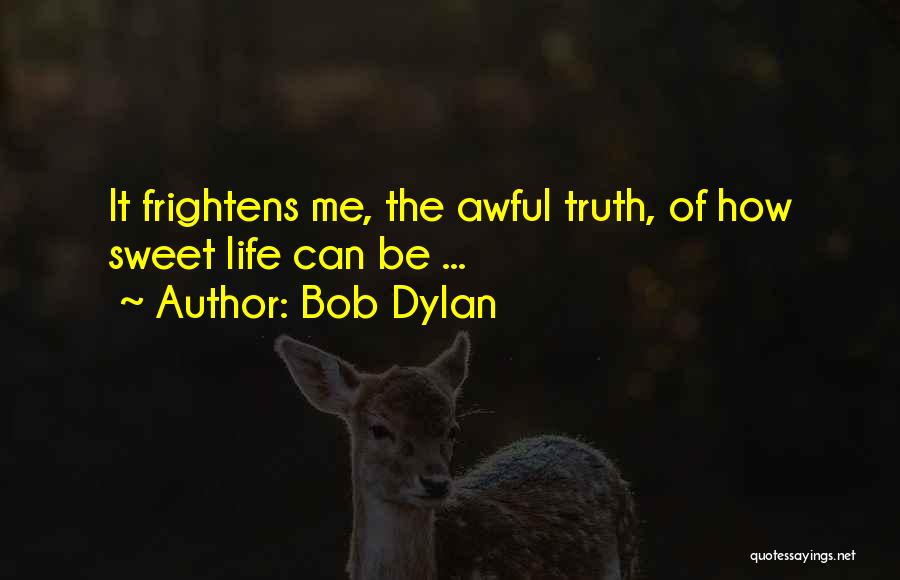 Bob Dylan Quotes: It Frightens Me, The Awful Truth, Of How Sweet Life Can Be ...