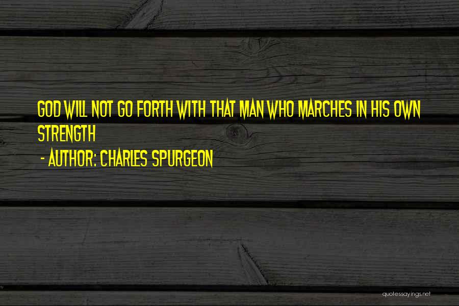 Charles Spurgeon Quotes: God Will Not Go Forth With That Man Who Marches In His Own Strength