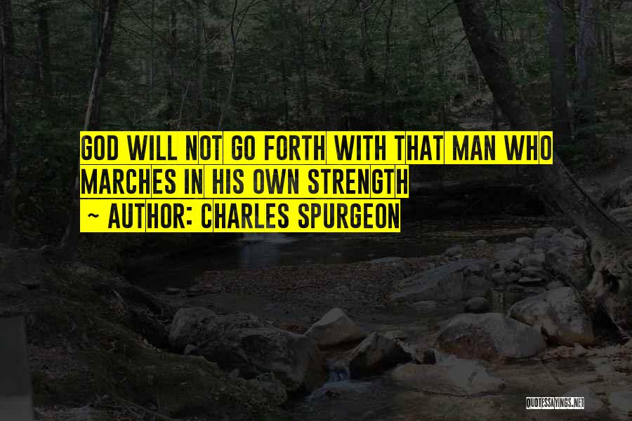 Charles Spurgeon Quotes: God Will Not Go Forth With That Man Who Marches In His Own Strength