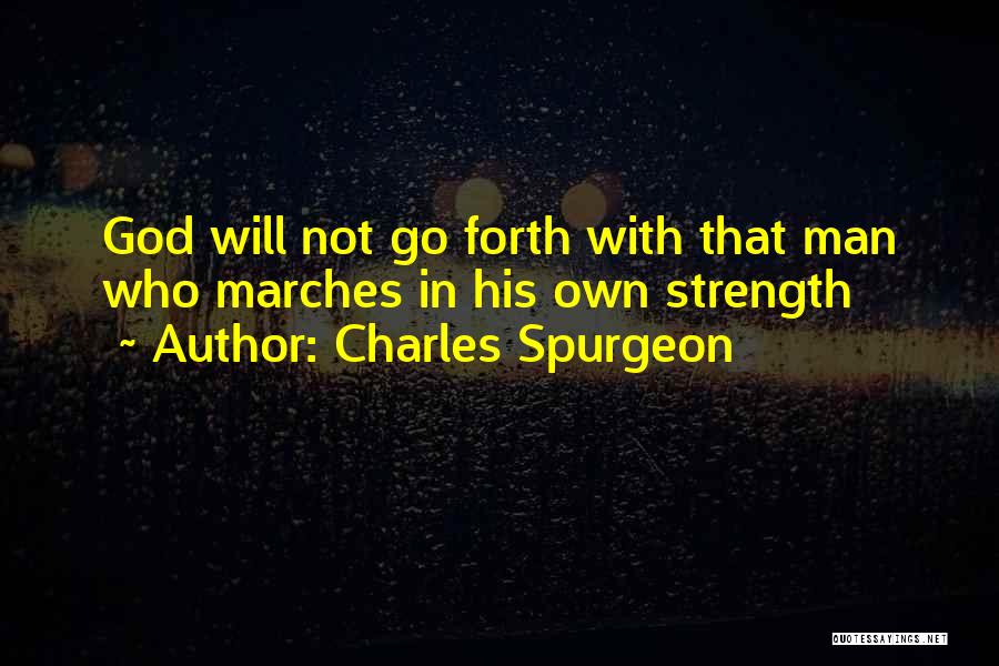 Charles Spurgeon Quotes: God Will Not Go Forth With That Man Who Marches In His Own Strength