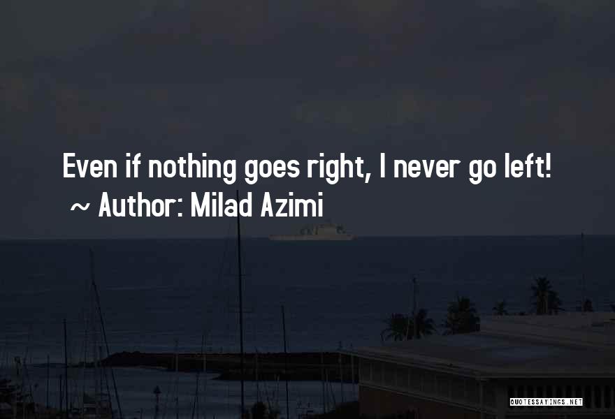 Milad Azimi Quotes: Even If Nothing Goes Right, I Never Go Left!