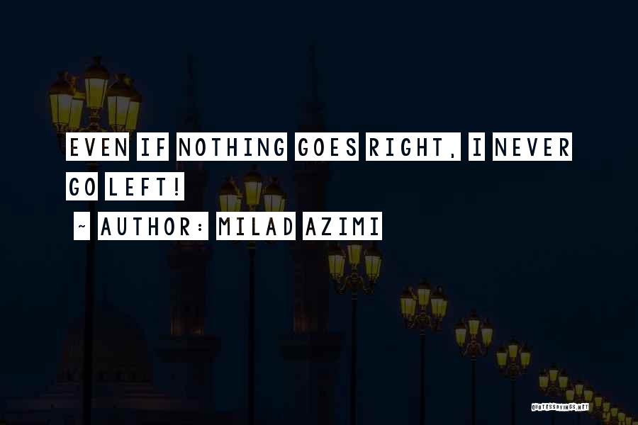 Milad Azimi Quotes: Even If Nothing Goes Right, I Never Go Left!