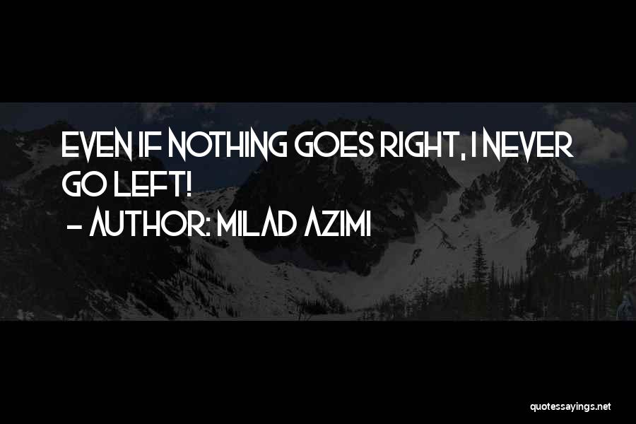 Milad Azimi Quotes: Even If Nothing Goes Right, I Never Go Left!